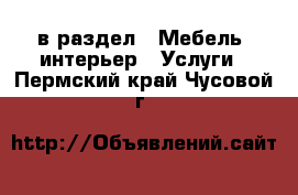  в раздел : Мебель, интерьер » Услуги . Пермский край,Чусовой г.